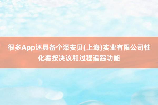 很多App还具备个泽安贝(上海)实业有限公司性化覆按决议和过程追踪功能