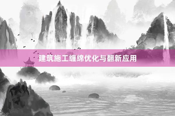 建筑施工缠绵优化与翻新应用
