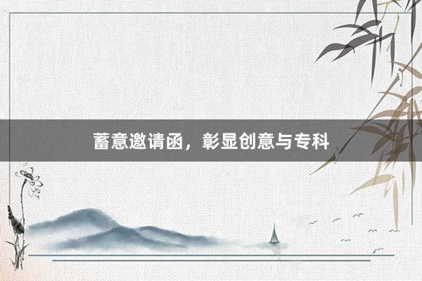 蓄意邀请函，彰显创意与专科