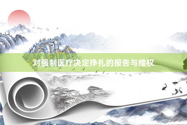 对强制医疗决定挣扎的报告与维权
