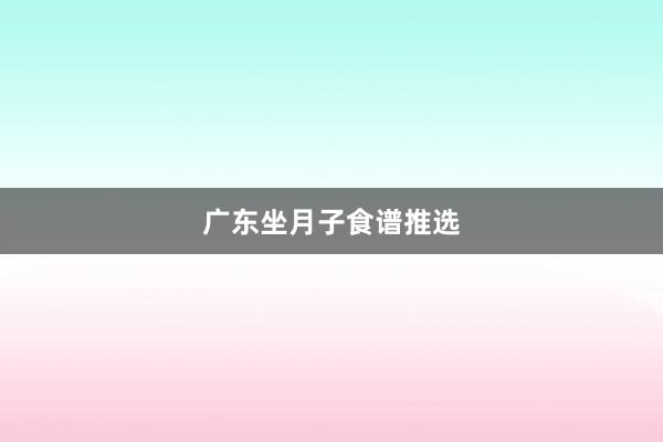 广东坐月子食谱推选